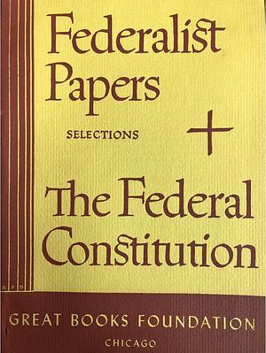 The Federalist Papers Selections and The Federal Constitution by Alexander Hamilton, James Madison, John Jay