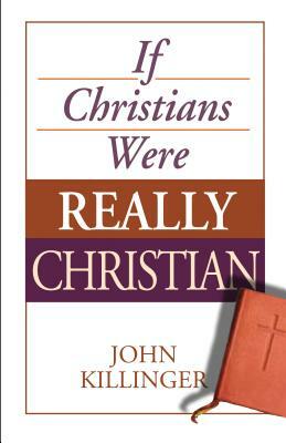 If Christians Were Really Christian by John Killinger