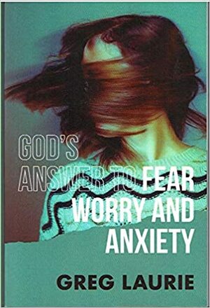 Godâ€™s Answer to Fear ðŸ˜±, Worry ðŸ˜Ÿ, and Anxiety ðŸ˜° by Greg Laurie