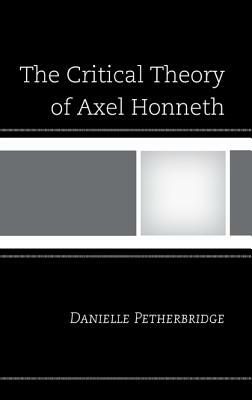The Critical Theory of Axel Honneth by Danielle Petherbridge