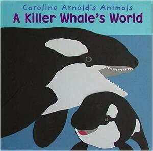 A Killer Whale's World by Caroline Arnold