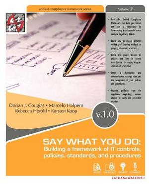 Say What You Do: Building a Framework of It Controls, Policies, Standards, and Procedures by Dorian J. Cougias, Rebecca Herold, Marcelo Halpern