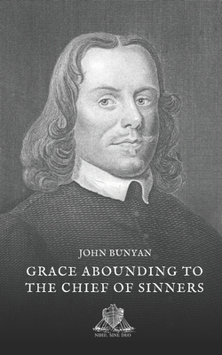 Grace abounding to the chief of sinners: A brief and faithful relation of the exceeding mercy of God in Christ, to his poor servant John Bunyan by John Bunyan