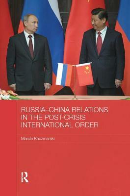 Russia-China Relations in the Post-Crisis International Order by Marcin Kaczmarski