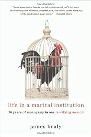 Life in a Marital Institution: Twenty Years of Monogamy in One Terrifying Memoir by James Braly