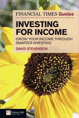 The Financial Times Guide to Investing for Income: Grow Your Income Through Smarter Investing by David Stevenson