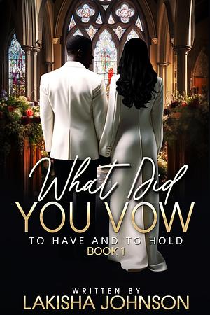 To Have and To Hold: What Did You Vow? by Lakisha Johnson, Lakisha Johnson