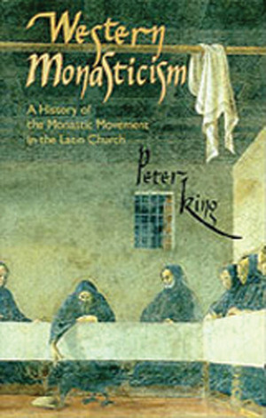 Western Monasticism: A History of the Monastic Movement in the Latin Church by Peter King