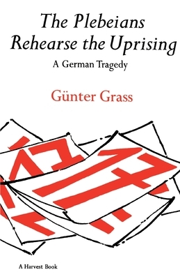 The Plebeians Rehearse the Uprising: A German Tragedy by Günter Grass