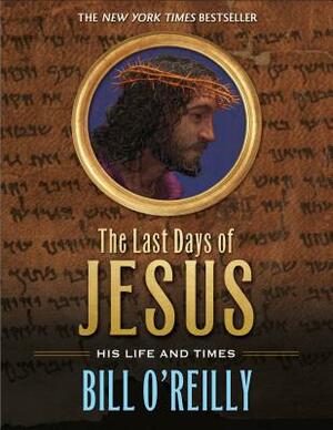 The Last Days of Jesus: His Life and Times by Bill O'Reilly