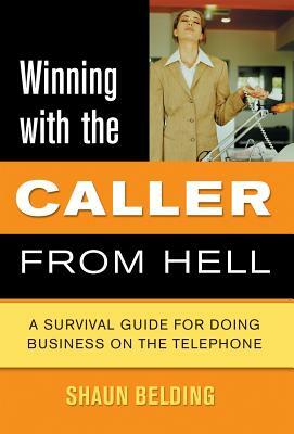 Winning with the Caller from Hell: A Survival Guide for Doing Business on the Telephone by Shaun Belding