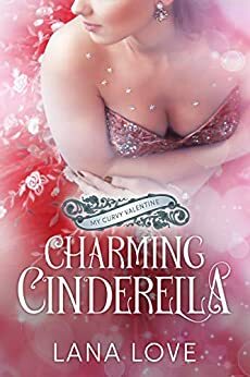 Charming Cinderella: A BBW & Boss Fairy Tale Valentine's Romance by Lana Love