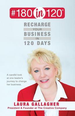 #180in120 Recharge Your Business in 120 Days: A candid look at one leader's journey to change her business. by Laura Gallagher