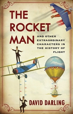 The Rocket Man: And Other Extraordinary Characters in the History of Flight by David Darling