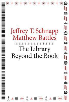 The Library Beyond the Book by Jeffrey T. Schnapp, Matthew Battles