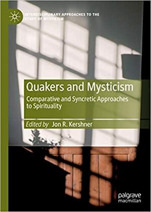 Quakers and Mysticism: Comparative and Syncretic Approaches to Spirituality by Jon R Kershner