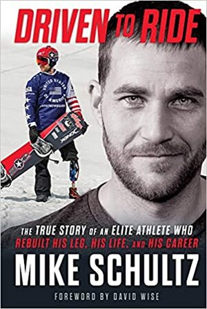 Driven to Ride: The True Story of an Elite Athlete Who Rebuilt His Leg, His Life, and His Career by Mike Schultz, Mike Schultz