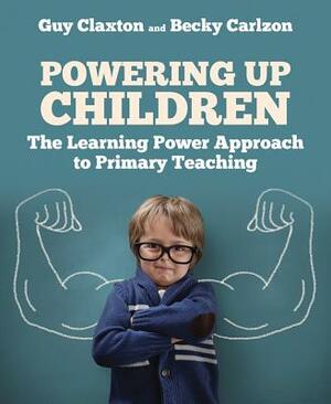 Powering Up Children: The Learning Power Approach to Primary Teaching by Becky Carlzon, Guy Claxton