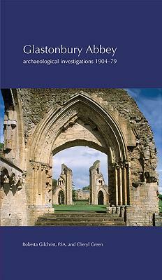 Glastonbury Abbey: Archaeological Investigations 1904-79 by Roberta Gilchrist, Cheryl Green