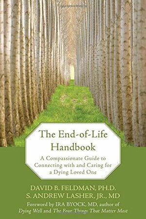 The End-of-Life Handbook: A Compassionate Guide to Connecting with and Caring for a Dying Loved One by David B. Feldman, Ira Byock, S. Andrew Lasher