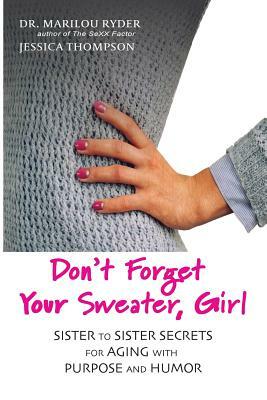 Don't Forget Your Sweater, Girl: Sister to Sister Secrets for Aging with Purpose and Humor by Marilou Ryder, Jessica Thompson