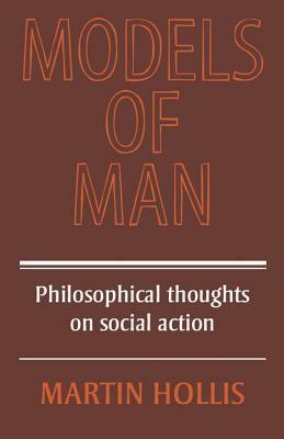 Models Of Man: Philosophical Thoughts On Social Action by Martin Hollis