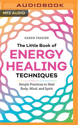 The Little Book of Energy Healing Techniques: Simple Practices to Heal Body, Mind, and Spirit by Karen Frazier