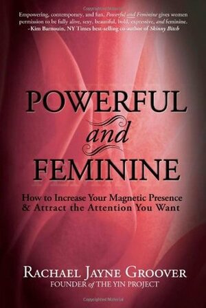 Powerful and Feminine: How to Increase Your Magnetic Presence and Attract the Attention You Want by Rachael Jayne Groover