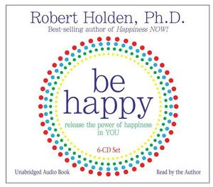 Be Happy: Release the Power of Happiness in You by Robert Holden