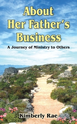 About Her Father's Business: A Journey of Ministry to Others by Kimberly Rae