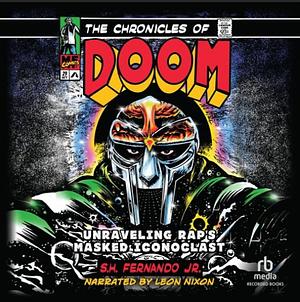 The Chronicles of DOOM: Unraveling Rap's Masked Iconoclast by S.H. Fernando Jr.