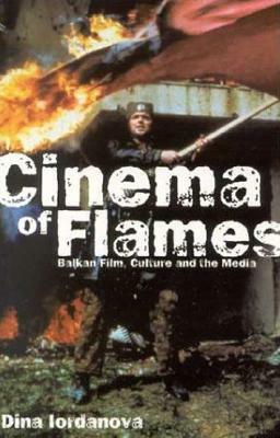 Cinema of Flames: Balkan Film, Culture and the Media by Dina Iordanova