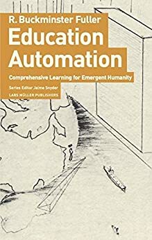 Education Automation: Comprehensive Learning for Emergent Humanity by Buckminster Fuller