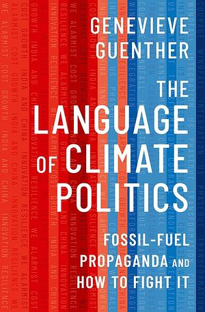 The Language of Climate Politics: Fossil-Fuel Propaganda and How to Fight It by Genevieve Guenther