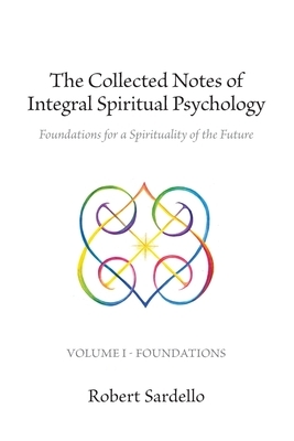 The Collected Notes of Integral Spiritual Psychology: Volume I - Foundations by Robert Sardello