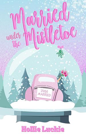 Married Under the Mistletoe by Hollie Luckie