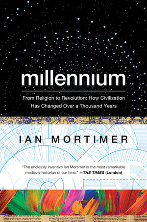 Millennium: From Religion to Revolution: How Civilization Has Changed Over a Thousand Years by Ian Mortimer