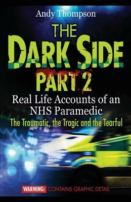 The Dark Side Part 2: Real Life Accounts of an NHS Paramedic The Traumatic, the Tragic and the Tearful by Andy Thompson