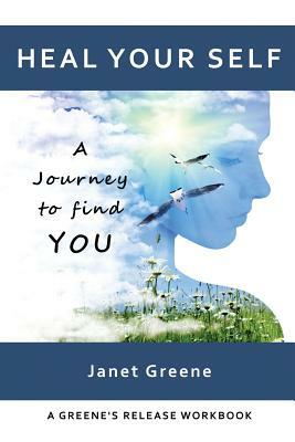 Heal Your Self: A Journey to Find You by Janet Greene