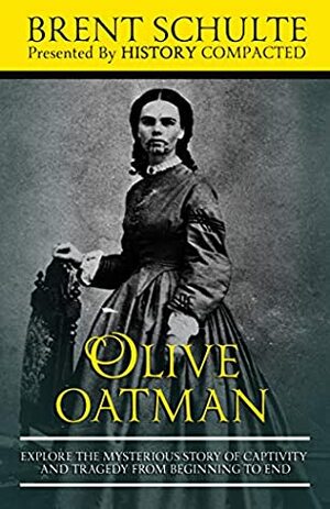 Olive Oatman: Explore The Mysterious Story of Captivity and Tragedy from Beginning to End by Brent Schulte, History Compacted
