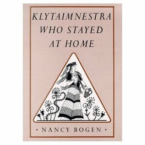 Klytaimnestra, Who Stayed at Home by Nancy Bogen