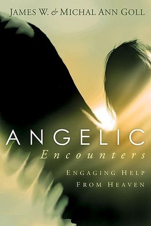 Angelic Encounters: Engaging Help from Heaven by James W. Goll, Michal Ann Goll