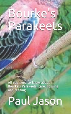 Bourke's Parakeets: All you need to know about Bourke's Parakeets, care, housing and feeding by Paul Jason