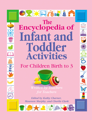 The Encyclopedia of Infant and Toddler Activities: Written by Teachers for Teachers by Charlie Clark, Kathy Charner, Maureen O. Murphy