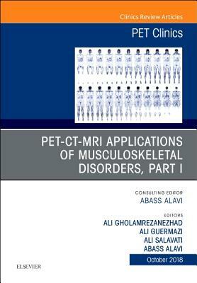 Pet-Ct-MRI Applications in Musculoskeletal Disorders, Part I, an Issue of Pet Clinics, Volume 13-4 by Ali Gholamrezanezhad, Ali Salavati, Abass Alavi