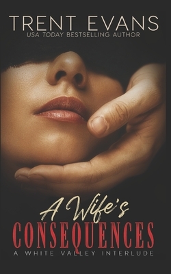 A Wife's Consequences: A White Valley Interlude by Trent Evans