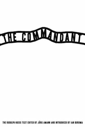 The Commandant: An Account by the First Commanding Officer of Auschwitz by Rudolf Hoess, Jurg Amann, Ian Buruma