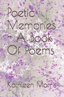 Poetic Memories - A Book of Poems by Kathleen Morris
