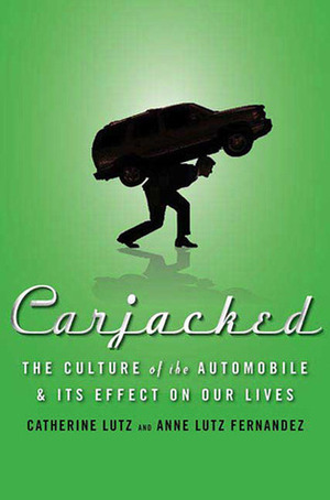Carjacked: The Culture of the Automobile and Its Effect on Our Lives by Catherine Lutz, Anne Lutz Fernandez