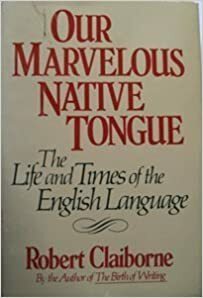 Our Marvelous Native Tongue: The Life and Times of the English Language by Robert Claiborne